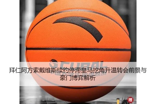 拜仁阿方索戴维斯续约停滞皇马挖角升温转会前景与豪门博弈解析