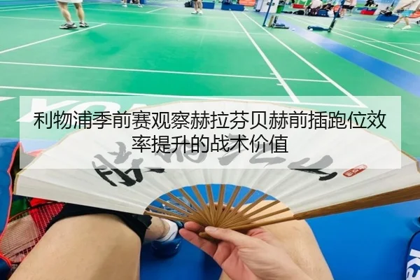 利物浦季前赛观察赫拉芬贝赫前插跑位效率提升的战术价值