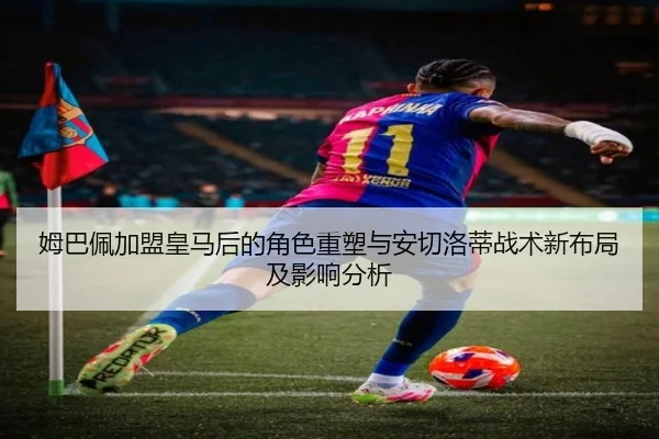 姆巴佩加盟皇马后的角色重塑与安切洛蒂战术新布局及影响分析