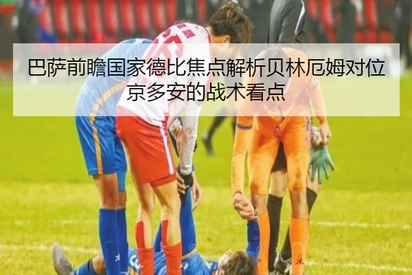 巴萨前瞻国家德比焦点解析贝林厄姆对位京多安的战术看点