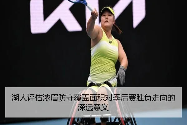 湖人评估浓眉防守覆盖面积对季后赛胜负走向的深远意义