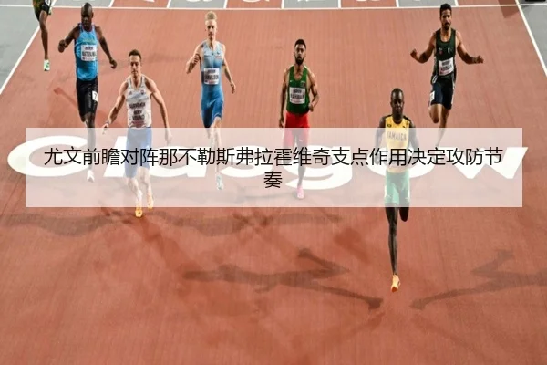 尤文前瞻对阵那不勒斯弗拉霍维奇支点作用决定攻防节奏
