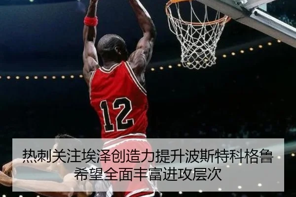 热刺关注埃泽创造力提升波斯特科格鲁希望全面丰富进攻层次