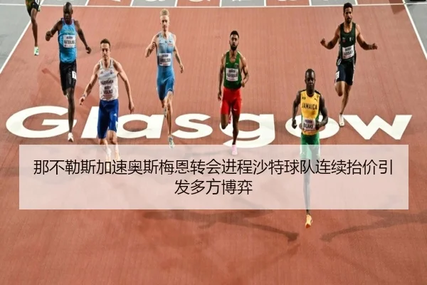 那不勒斯加速奥斯梅恩转会进程沙特球队连续抬价引发多方博弈